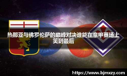 热那亚与佛罗伦萨的巅峰对决谁能在意甲赛场上笑到最后