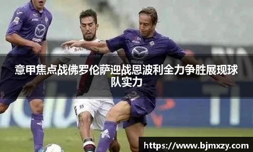 意甲焦点战佛罗伦萨迎战恩波利全力争胜展现球队实力