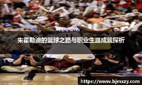 朱霍勒迪的篮球之路与职业生涯成就探析